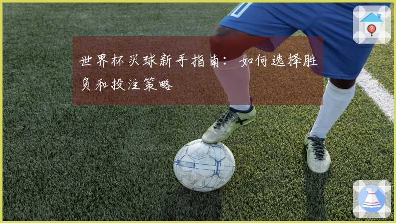世界杯买球新手指南：如何选择胜负和投注策略