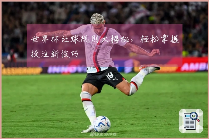 世界杯让球规则大揭秘，轻松掌握投注新技巧