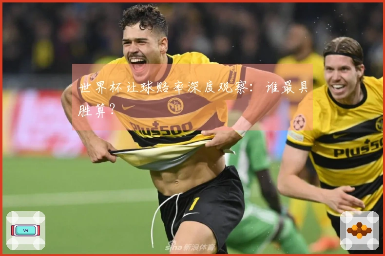 世界杯让球赔率深度观察：谁最具胜算？