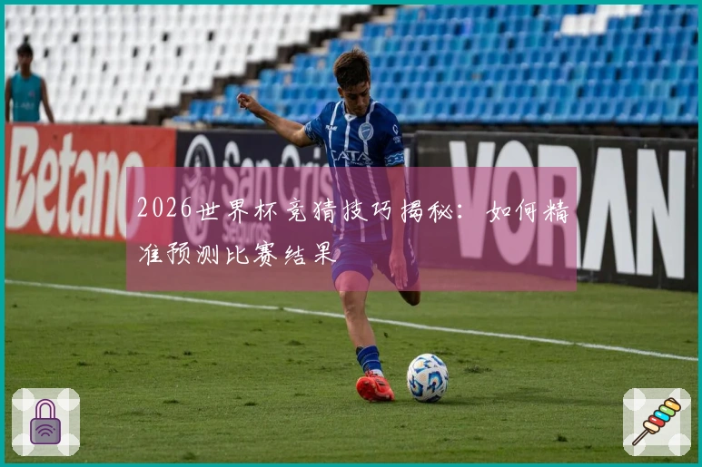 2026世界杯竞猜技巧揭秘：如何精准预测比赛结果