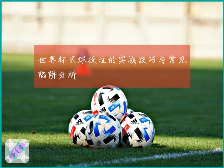 世界杯买球投注的实战技巧与常见陷阱分析