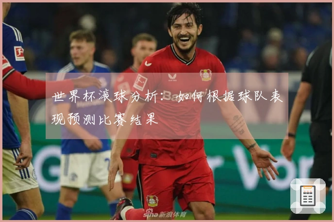 世界杯滚球分析：如何根据球队表现预测比赛结果