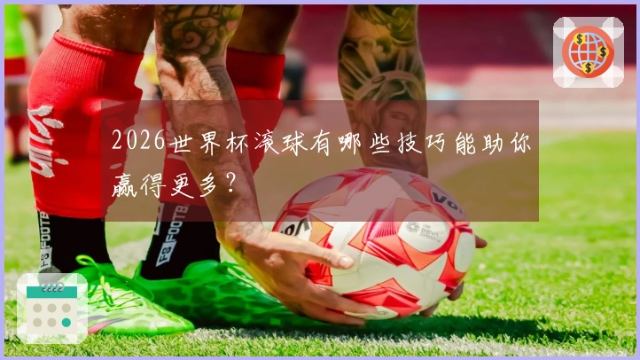 2026世界杯滚球有哪些技巧能助你赢得更多？